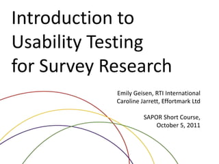 RTI International
Introduction to
Usability Testing
for Survey Research
Emily Geisen, RTI International
Caroline Jarrett, Effortmark Ltd
SAPOR Short Course,
October 5, 2011
 