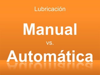 Lubricación


 Manual
       vs.

Automática
 
