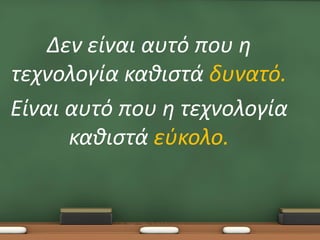 Δεν είναι αυτό που η
τεχνολογία καθιστά δυνατό.
Είναι αυτό που η τεχνολογία
καθιστά εύκολο.

 