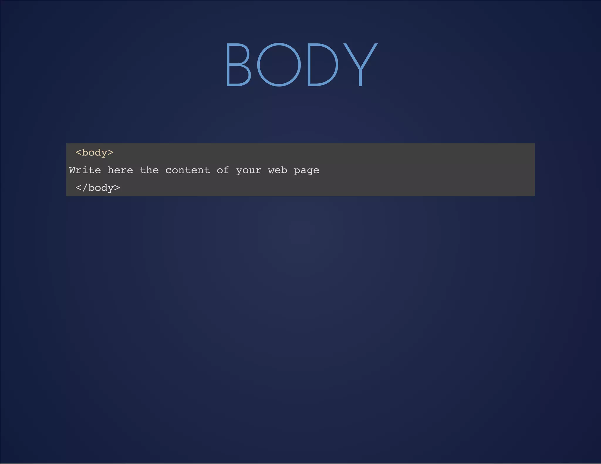 BODY
<body>
Write here the content of your web page
</body>
 