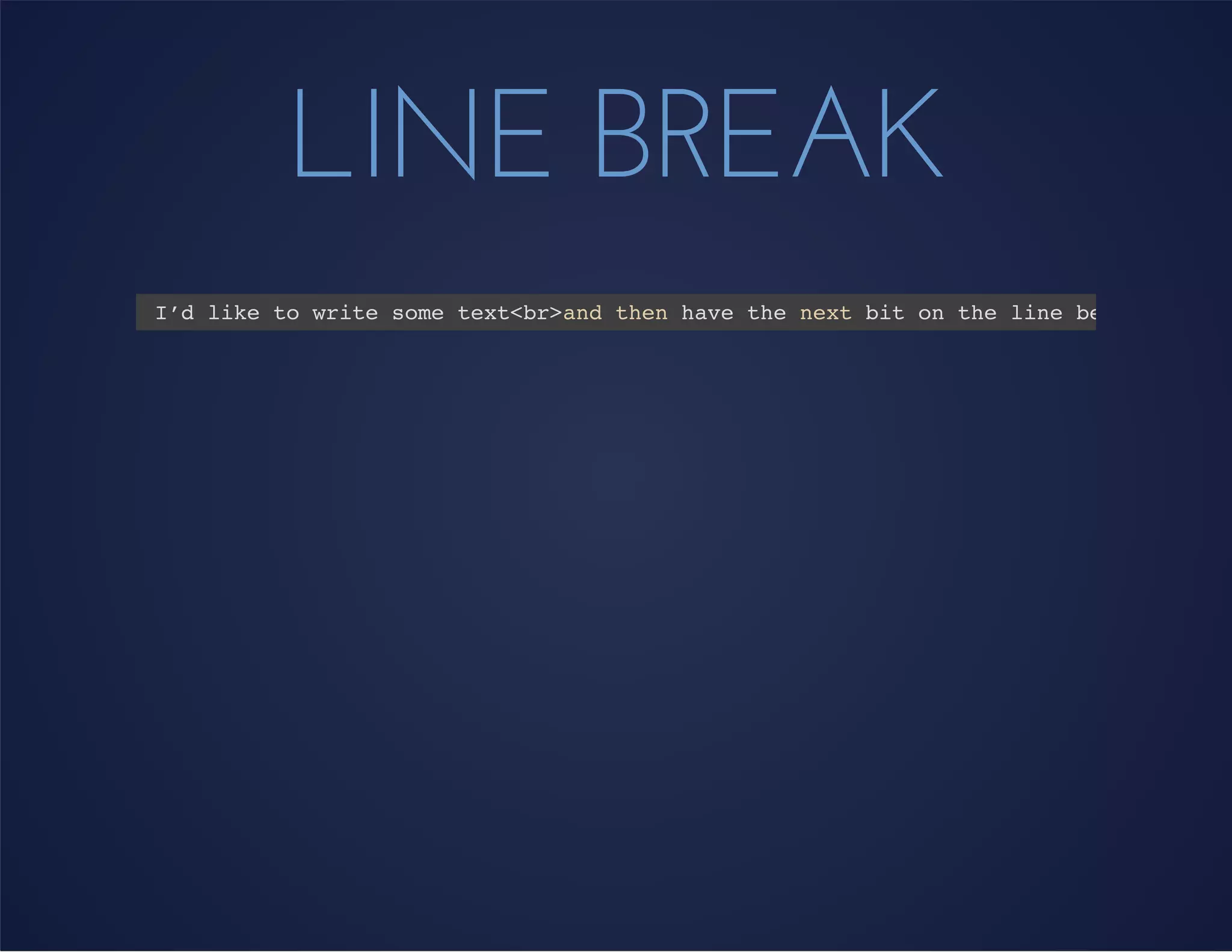 LINE BREAK
I’d like to write some text<br>and then have the next bit on the line below.
 
