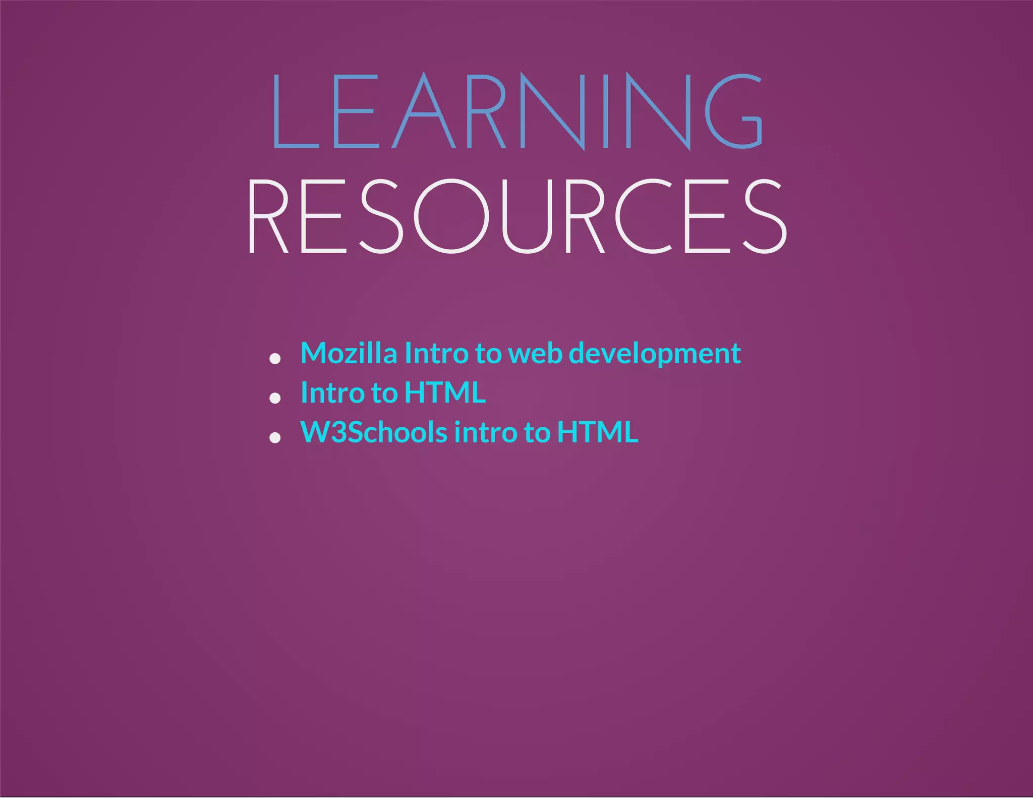 LEARNING
RESOURCES
Mozilla Intro to web development
Intro to HTML
W3Schools intro to HTML
 
