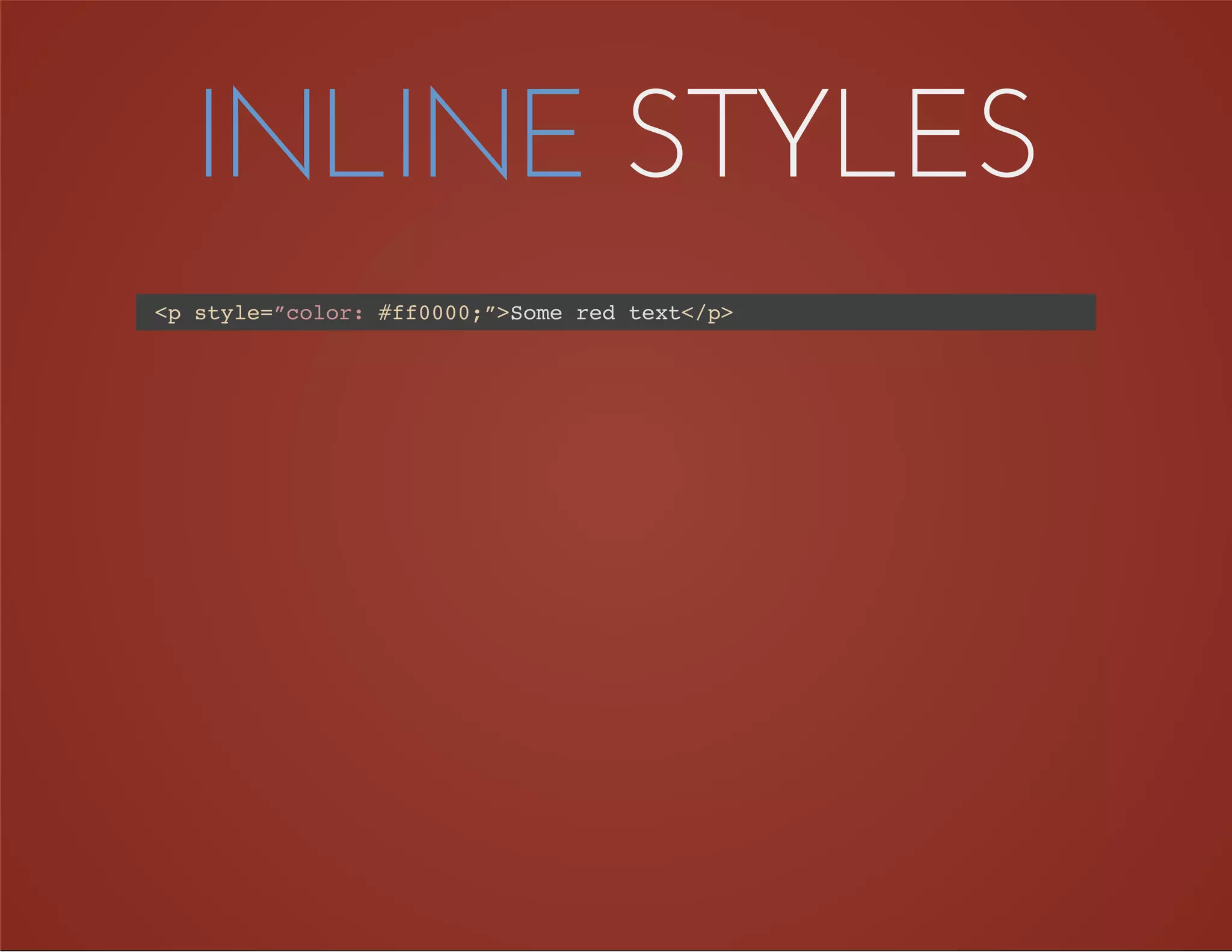 INLINE STYLES
<p style=”color: #ff0000;”>Some red text</p>
 