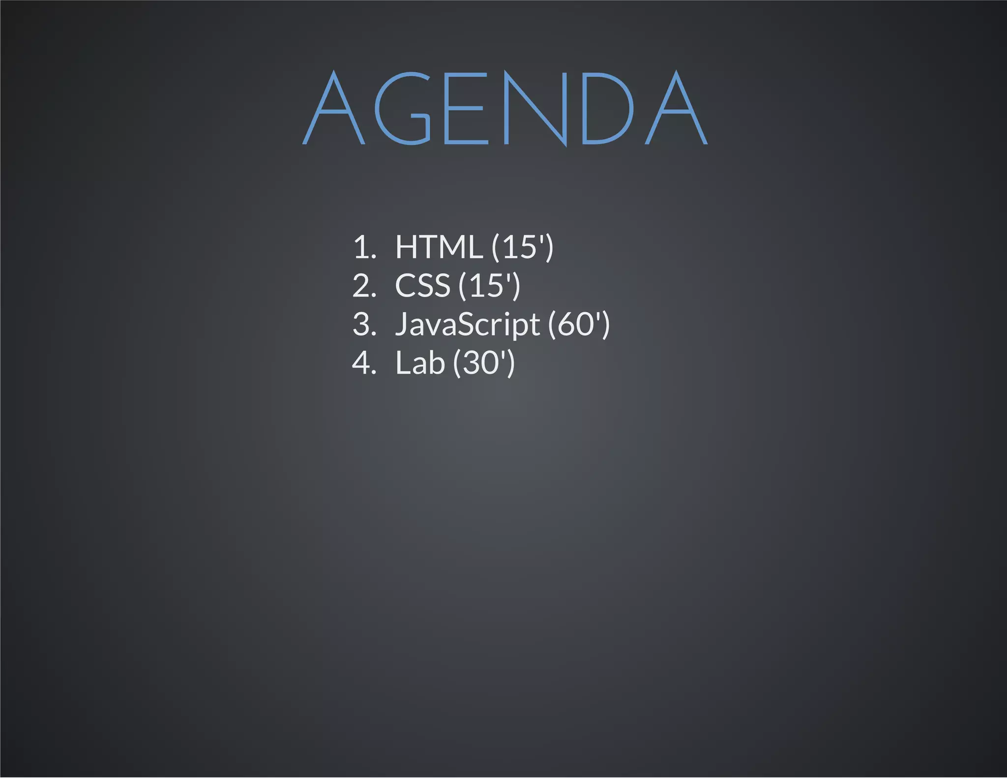 AGENDA
1. HTML (15')
2. CSS (15')
3. JavaScript (60')
4. Lab (30')
 