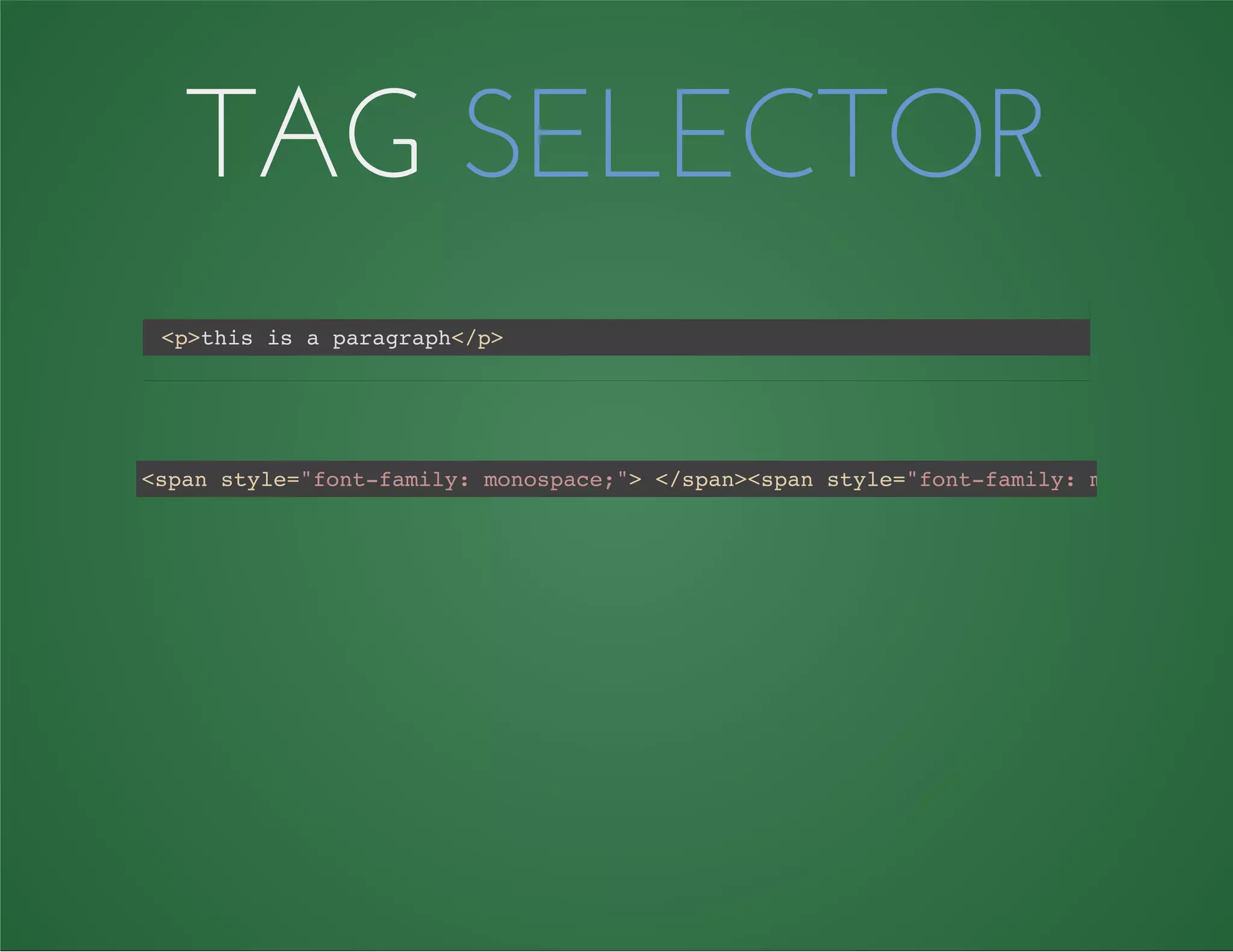 TAG SELECTOR
<p>this is a paragraph</p>
<span style="font-family: monospace;"> </span><span style="font-family: monospace;"
 