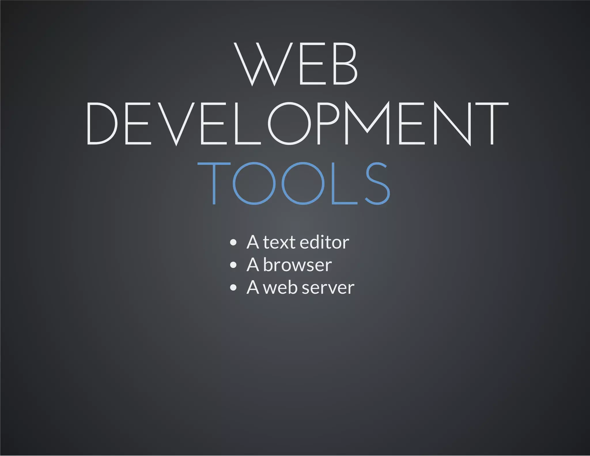 WEB
DEVELOPMENT
TOOLS
A text editor
A browser
A web server
 