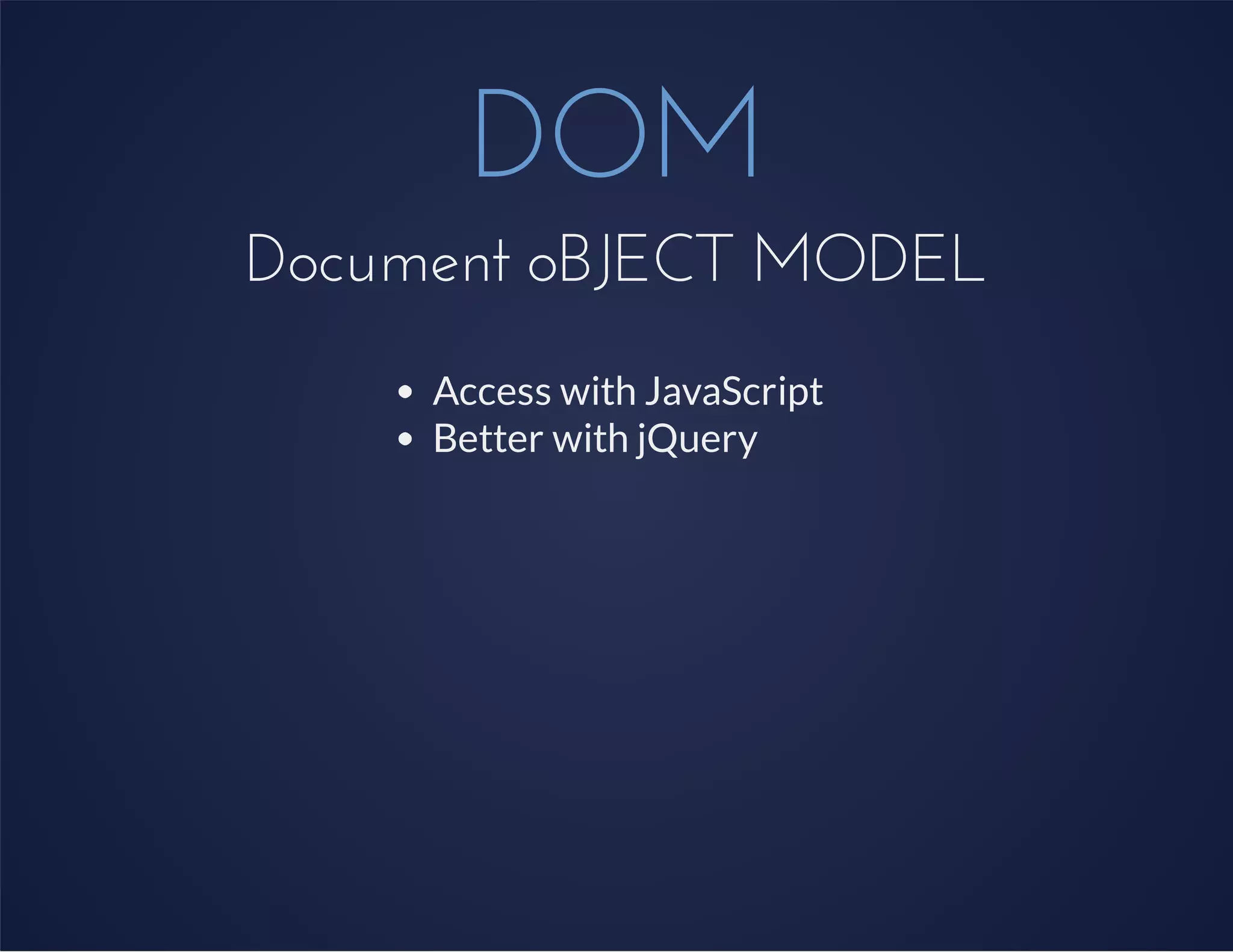 DOM
Document oBJECT MODEL
Access with JavaScript
Better with jQuery
 