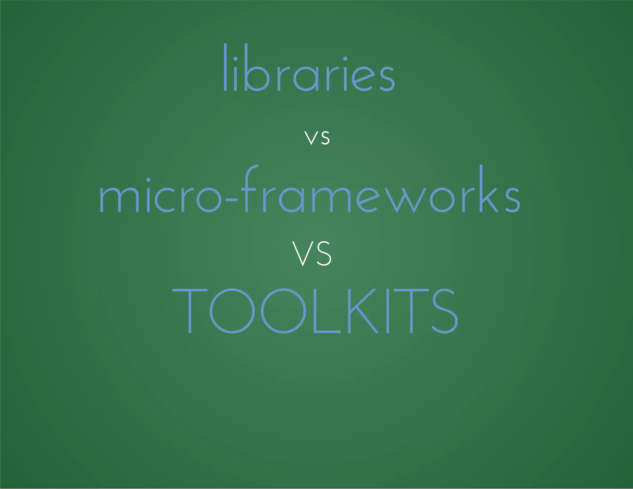 libraries
vs
micro-frameworks
VS
TOOLKITS
 