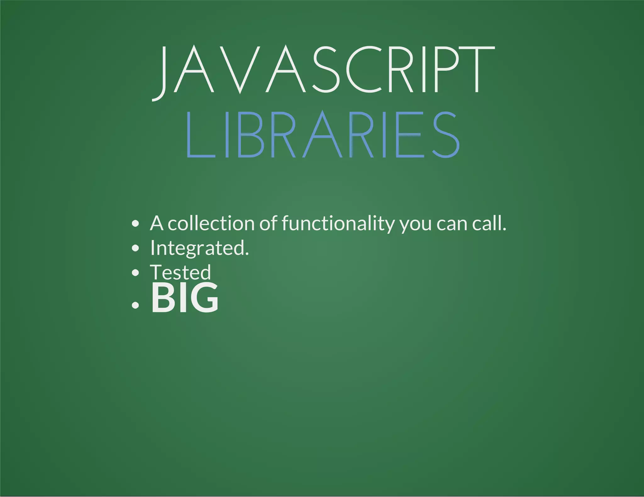 JAVASCRIPT
LIBRARIES
A collection of functionality you can call.
Integrated.
Tested
BIG
 