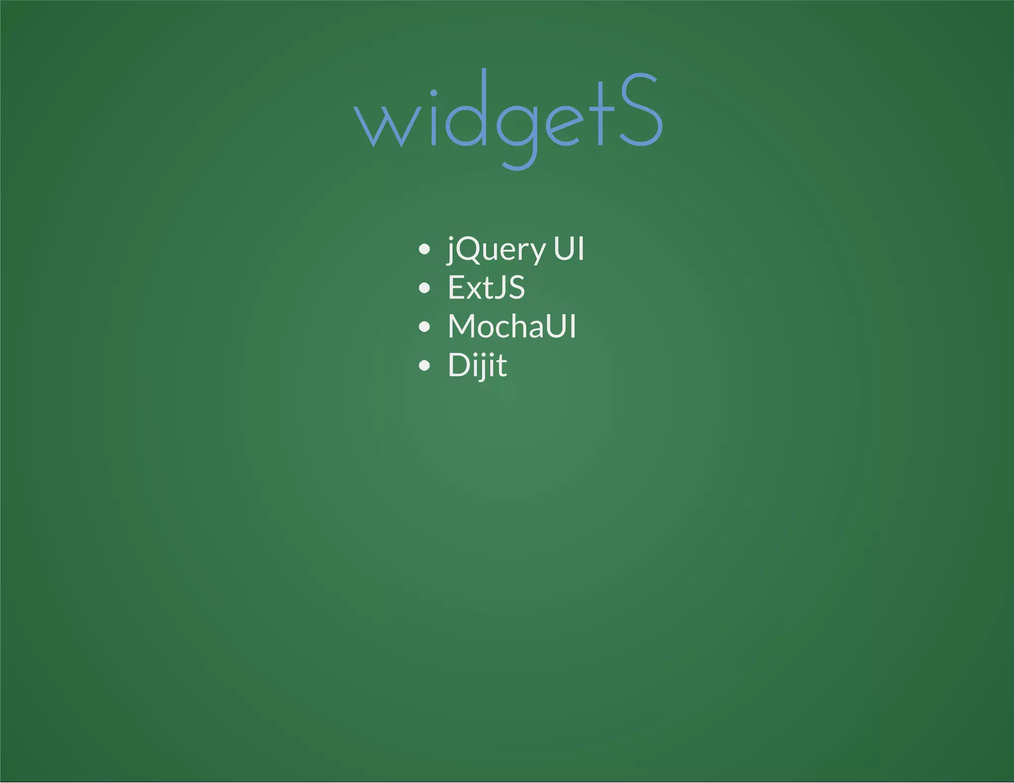 widgetS
jQuery UI
ExtJS
MochaUI
Dijit
 