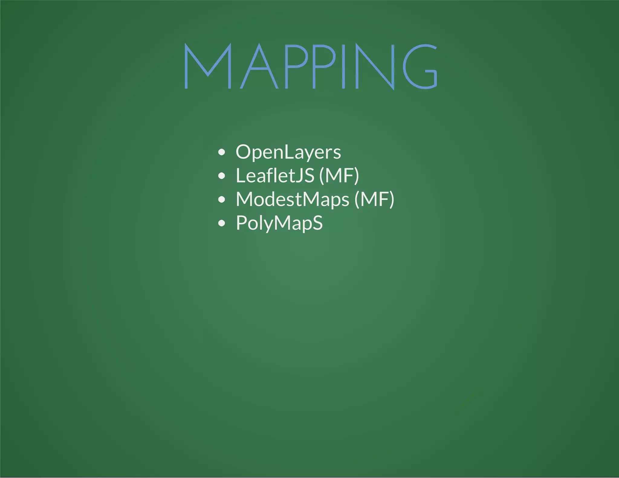 MAPPING
OpenLayers
LeafletJS (MF)
ModestMaps (MF)
PolyMapS
 