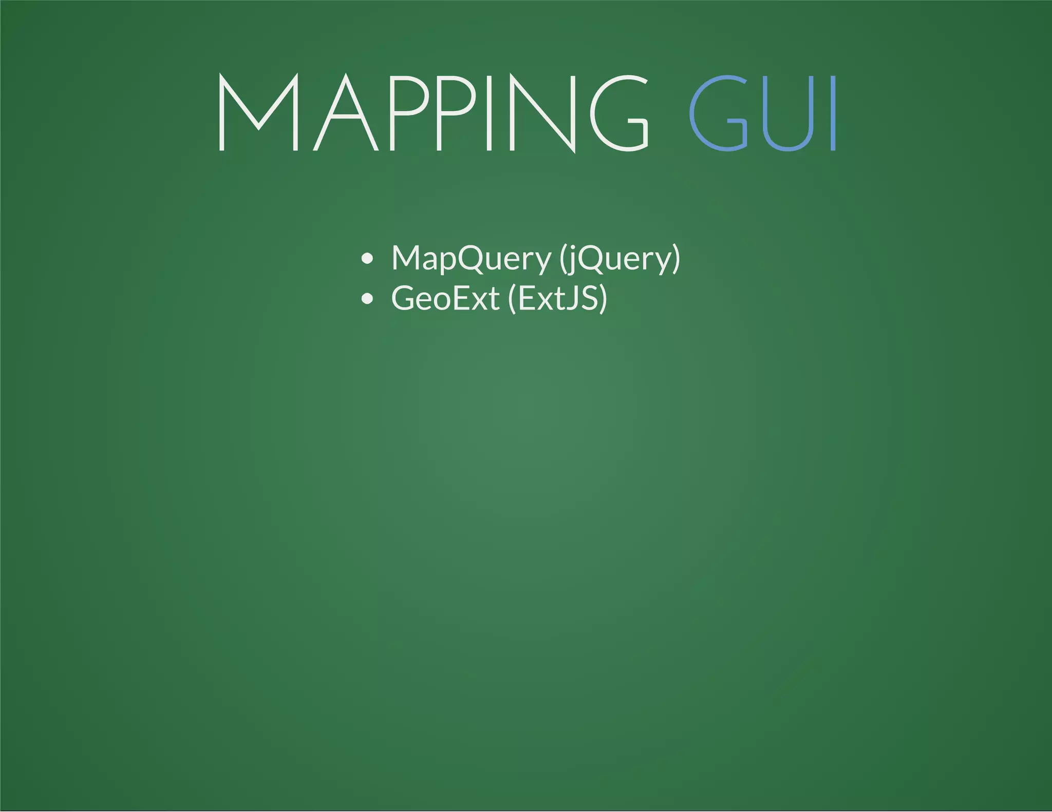 MAPPING GUI
MapQuery (jQuery)
GeoExt (ExtJS)
 