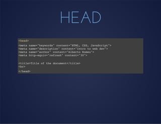 HEAD
<head>
<meta name="keywords" content="HTML, CSS, JavaScript">
<meta name="description" content="Intro to web dev">
<meta name="author" content="Alberto Romeu">
<meta http-equiv="refresh" content="30">
<title>Title of the document</title>
<br>
</head>
 