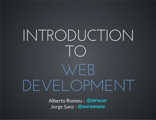 INTRODUCTION
TO
WEB
DEVELOPMENT
Alberto Romeu - @alrocar
Jorge Sanz - @xurxosanz
 