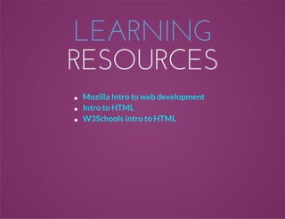 LEARNING
RESOURCES
Mozilla Intro to web development
Intro to HTML
W3Schools intro to HTML
 