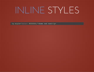 INLINE STYLES
<p style=”color: #ff0000;”>Some red text</p>
 
