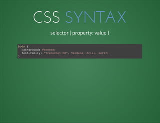 CSS SYNTAX
selector { property: value }
body {
background: #eeeeee;
font-family: “Trebuchet MS”, Verdana, Arial, serif;
}
 