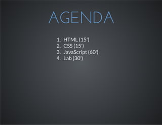 AGENDA
1. HTML (15')
2. CSS (15')
3. JavaScript (60')
4. Lab (30')
 