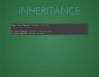 INHERITANCE
body {font-family: Verdana, serif;}
h1 {font-family: Georgia, sans-serif;}
p {font-family: Tahoma, serif;}
 