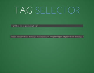 TAG SELECTOR
<p>this is a paragraph</p>
<span style="font-family: monospace;"> </span><span style="font-family: monospace;"
 