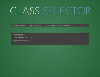 CLASS SELECTOR
<span> <span class="greentext">I'm green</span></span>
.greentext {
font-size: small;
color: #008080;
}
 