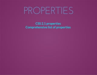 PROPERTIES
CSS 2.1 properties
Comprehensive list of properties
 