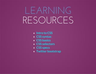 LEARNING
RESOURCES
Intro to CSS
CSS syntax
CSS basics
CSS selectors
CSS specs
Twitter bootstrap
 