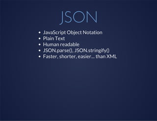 JSON
JavaScript Object Notation
Plain Text
Human readable
JSON.parse(), JSON.stringify()
Faster, shorter, easier... than XML
 
