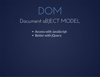 DOM
Document oBJECT MODEL
Access with JavaScript
Better with jQuery
 