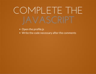 COMPLETE THE
JAVASCRIPT
Open the profile.js
Write the code necessary after the comments
 