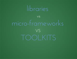 libraries
vs
micro-frameworks
VS
TOOLKITS
 