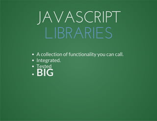 JAVASCRIPT
LIBRARIES
A collection of functionality you can call.
Integrated.
Tested
BIG
 