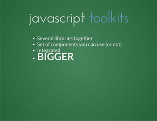 javascript toolkits
Several libraries together
Set of components you can use (or not)
Integrated
BIGGER
 