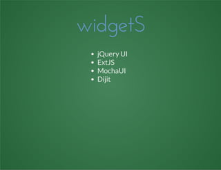 widgetS
jQuery UI
ExtJS
MochaUI
Dijit
 