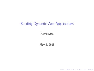 Building Dynamic Web Applications
Howie Mao
May 2, 2013
 
