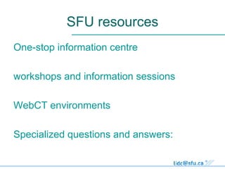 SFU resources One-stop information centre workshops and information sessions  WebCT environments Specialized questions and answers:  