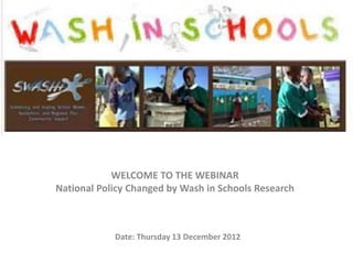 Date: Thursday 13 December 2012
WELCOME TO THE WEBINAR
National Policy Changed by Wash in Schools Research
 