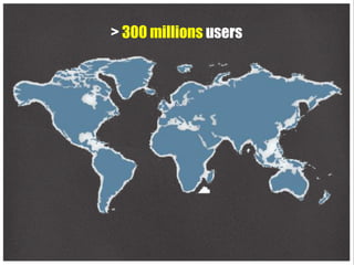 > 300 millions users
 