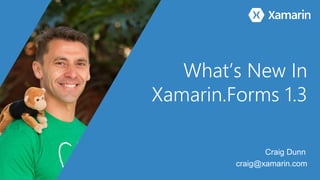 What’s New In
Xamarin.Forms 1.3
Craig Dunn
craig@xamarin.com
 