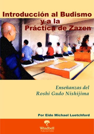 Introducción al Budismo
          y a la
      Práctica de Zazen




               Enseñanzas del
        Roshi Gudo Nishijima



         Por Eido Michael Luetchford



         L
 