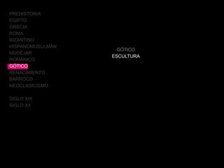 GÓTICO
ESCULTURA
PREHISTORIA
EGIPTO
GRECIA
ROMA
BIZANTINO
HISPANOMUSULMÁN
MUDÉJAR
ROMÁNICO
GÓTICO
RENACIMIENTO
BARROCO
NEOCLASICISMO
SIGLO XIX
SIGLO XX
 