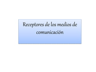 Receptores de los medios de
comunicación
 