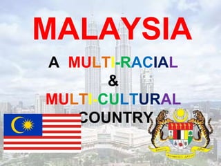 A MULTI-RACIAL
&
MULTI-CULTURAL
COUNTRY
MALAYSIA
 