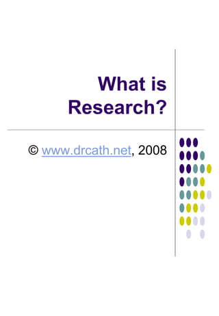 What is
Research?
© www.drcath.net, 2008
 