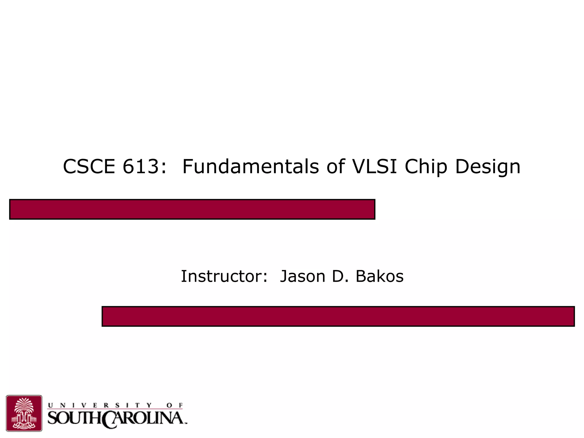 CSCE 613: Fundamentals of VLSI Chip Design
Instructor: Jason D. Bakos
 