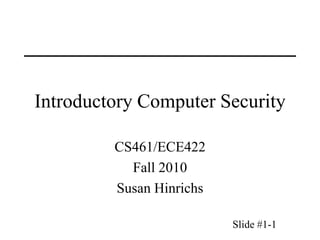 Slide #1-1
Introductory Computer Security
CS461/ECE422
Fall 2010
Susan Hinrichs
 