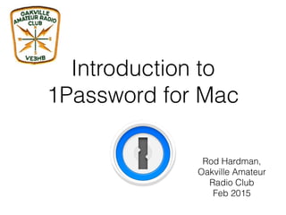 Introduction to
1Password for Mac
Rod Hardman,
Oakville Amateur
Radio Club
Feb 2015
 