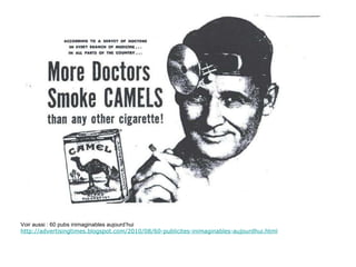 Voir aussi : 60 pubs inimaginables aujourd’hui http://advertisingtimes.blogspot.com/2010/08/60-publicites-inimaginables-aujourdhui.html 