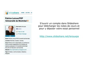 A S’ouvrir un compte dans Slideshare pour télécharger les notes de cours et  pour y déposer votre essai personnel http://www.slideshare.net/lerouxpa 