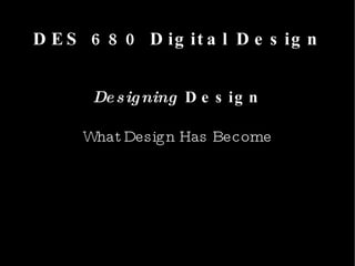 DES 680 Digital Design Designing  Design What Design Has Become 